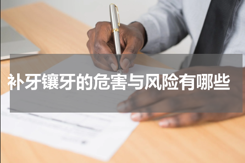  补牙镶牙的危害与风险有哪些