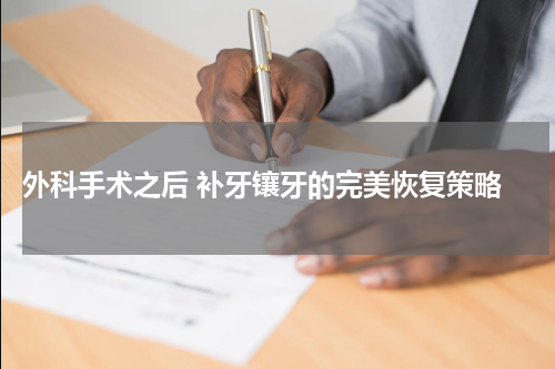  外科手术之后 补牙镶牙的完美恢复策略