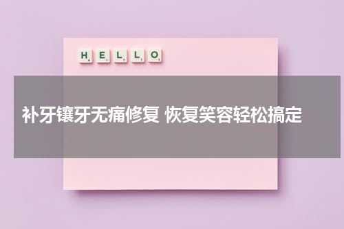  补牙镶牙无痛修复 恢复笑容轻松搞定