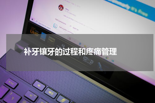   补牙镶牙的过程和疼痛管理 