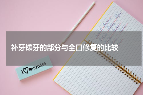   补牙镶牙的部分与全口修复的比较 