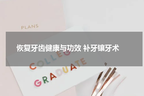  恢复牙齿健康与功效 补牙镶牙术