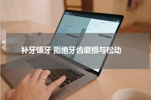  补牙镶牙 拒绝牙齿磨损与松动