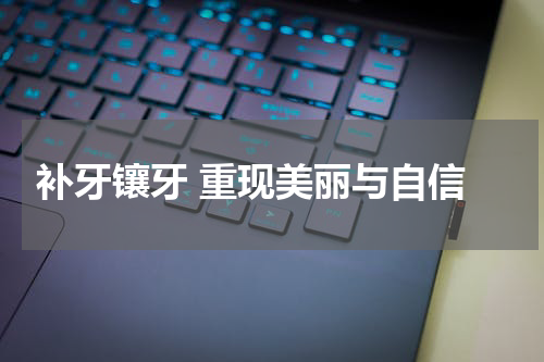 补牙镶牙 重现美丽与自信