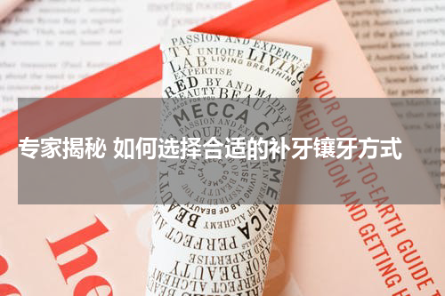  专家揭秘 如何选择合适的补牙镶牙方式