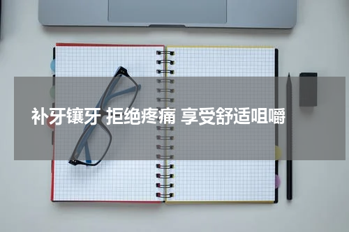  补牙镶牙 拒绝疼痛 享受舒适咀嚼