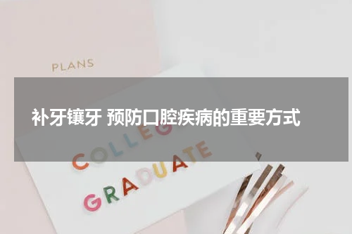  补牙镶牙 预防口腔疾病的重要方式