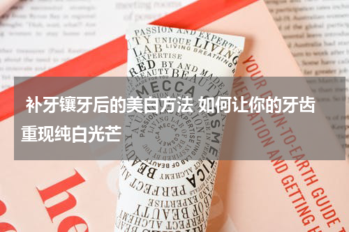  补牙镶牙后的美白方法 如何让你的牙齿重现纯白光芒