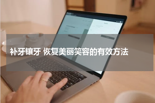  补牙镶牙 恢复美丽笑容的有效方法 