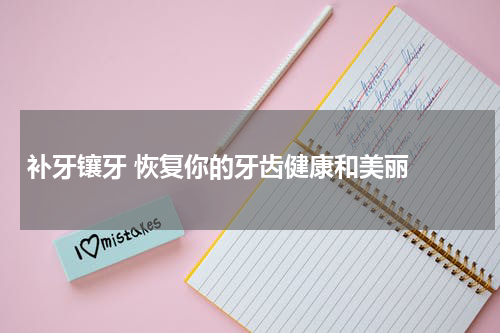   补牙镶牙 恢复你的牙齿健康和美丽 