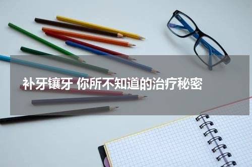  补牙镶牙 你所不知道的治疗秘密 