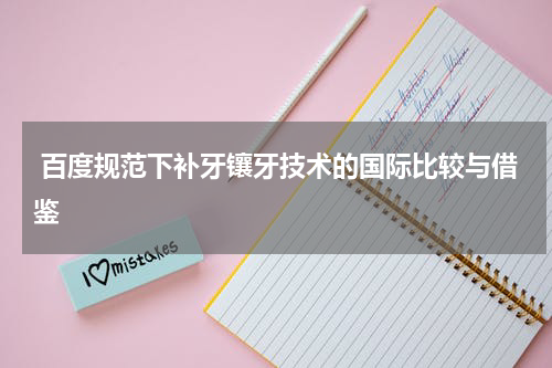  百度规范下补牙镶牙技术的国际比较与借鉴