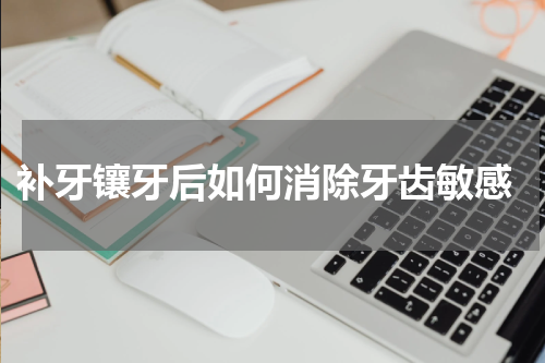  补牙镶牙后如何消除牙齿敏感