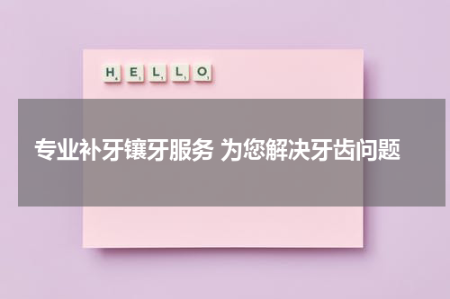 专业补牙镶牙服务 为您解决牙齿问题