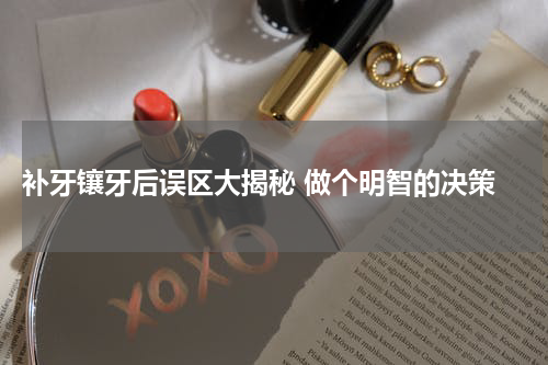  补牙镶牙后误区大揭秘 做个明智的决策