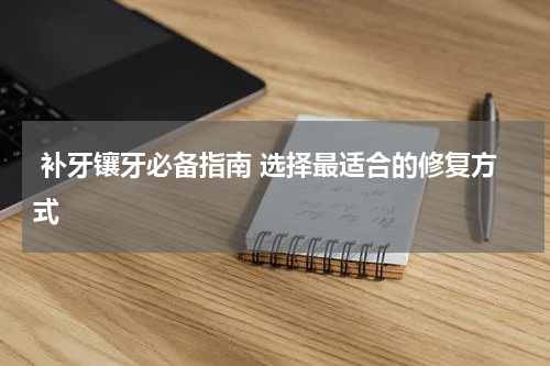  补牙镶牙必备指南 选择最适合的修复方式