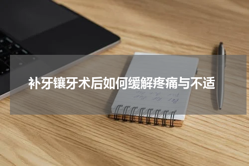  补牙镶牙术后如何缓解疼痛与不适