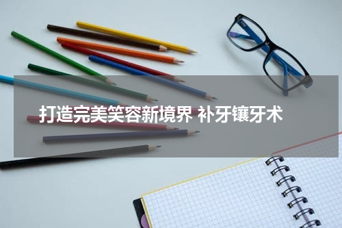  打造完美笑容新境界 补牙镶牙术