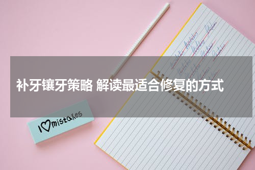  补牙镶牙策略 解读最适合修复的方式