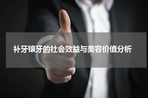  补牙镶牙的社会效益与美容价值分析