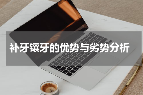  补牙镶牙的优势与劣势分析