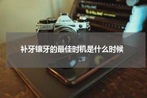  补牙镶牙的最佳时机是什么时候