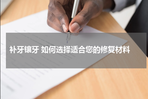  补牙镶牙 如何选择适合您的修复材料