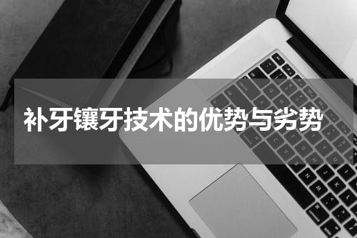  补牙镶牙技术的优势与劣势