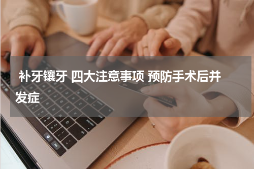  补牙镶牙 四大注意事项 预防手术后并发症