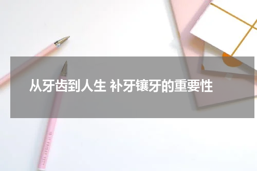  从牙齿到人生 补牙镶牙的重要性