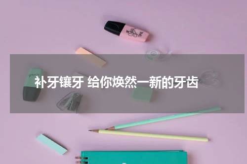  补牙镶牙 给你焕然一新的牙齿