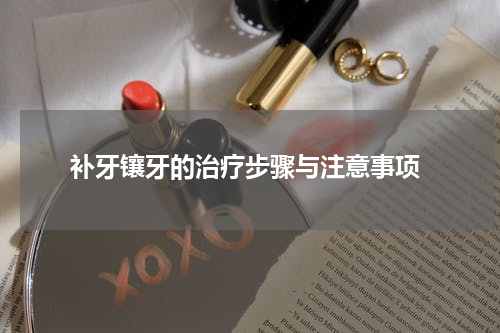  补牙镶牙的治疗步骤与注意事项