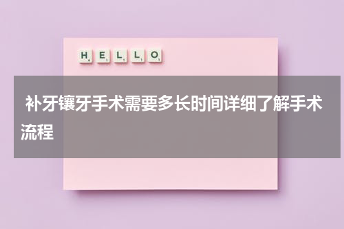  补牙镶牙手术需要多长时间详细了解手术流程