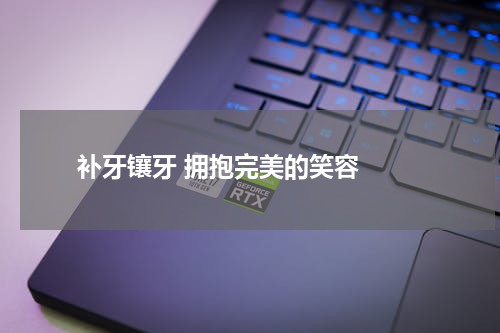   补牙镶牙 拥抱完美的笑容 
