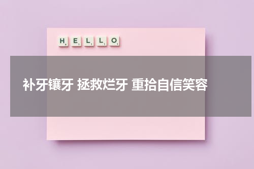  补牙镶牙 拯救烂牙 重拾自信笑容
