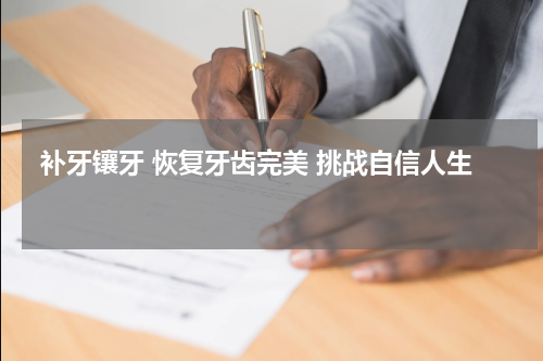  补牙镶牙 恢复牙齿完美 挑战自信人生 