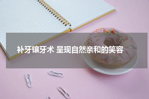  补牙镶牙术 呈现自然亲和的笑容