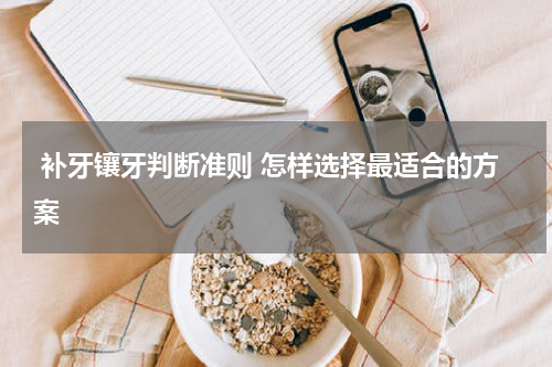  补牙镶牙判断准则 怎样选择最适合的方案