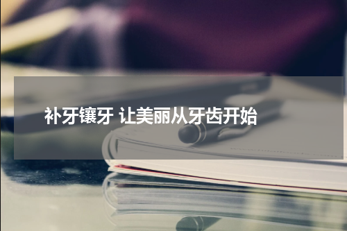  补牙镶牙 让美丽从牙齿开始 
