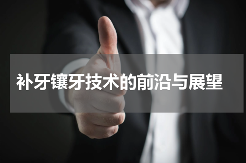  补牙镶牙技术的前沿与展望