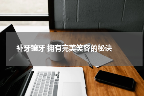  补牙镶牙 拥有完美笑容的秘诀 