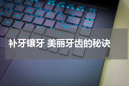  补牙镶牙 美丽牙齿的秘诀