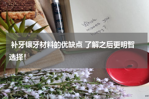  补牙镶牙材料的优缺点 了解之后更明智选择！