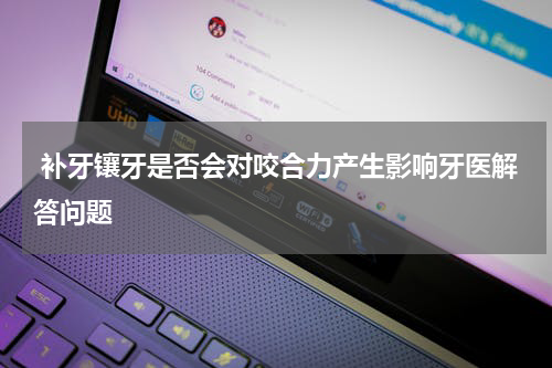  补牙镶牙是否会对咬合力产生影响牙医解答问题