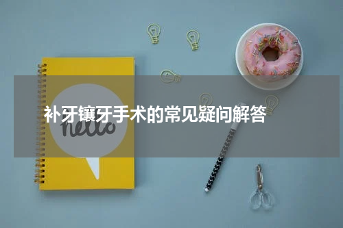   补牙镶牙手术的常见疑问解答 