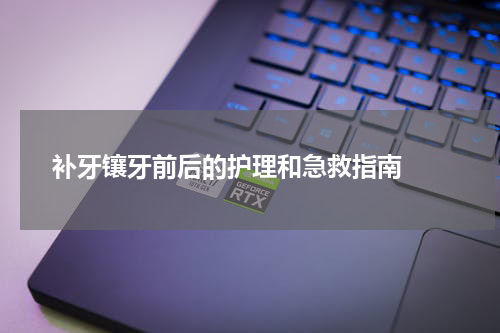   补牙镶牙前后的护理和急救指南 