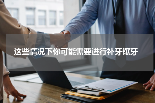  这些情况下你可能需要进行补牙镶牙