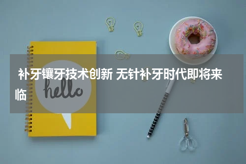  补牙镶牙技术创新 无针补牙时代即将来临