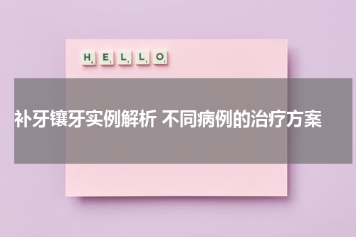  补牙镶牙实例解析 不同病例的治疗方案