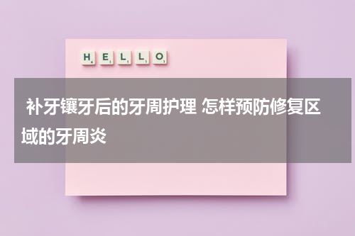 补牙镶牙后的牙周护理 怎样预防修复区域的牙周炎